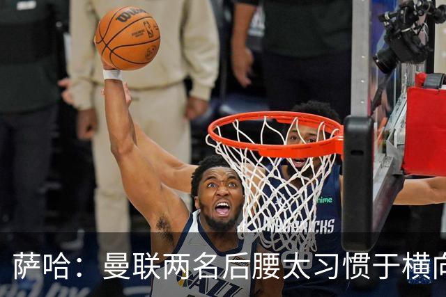 萨哈：曼联两名后腰太习惯于横向传球，卡里克必须找到合适的踢法